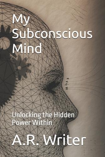 My Subconscious Mind: Unlocking the Hidden Power Within