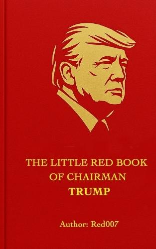 The Little Red Book of Chairman Trump: Quotations, Prophecies, and Praise from America's Most Glorious President