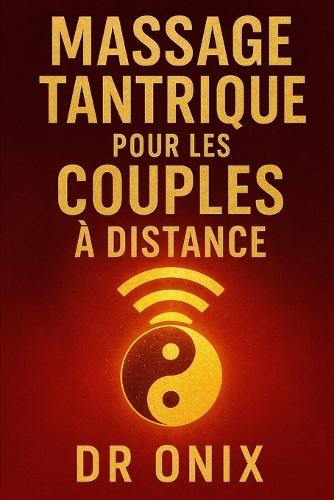 Massage Tantrique Pour Les Couples À Distance: Comment maintenir l'intimité et la connexion émotionnelle avec votre partenaire grâce à un massage tantrique de partage d'énergie, quelle que soit la dis