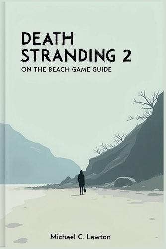 Death Stranding 2: On The Beach Game Guide: The Complete Walkthrough and Lore Companion to Kojima's Masterpiece