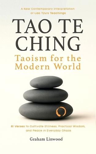 Tao Te Ching - Taoism for the Modern World: A New Contemporary Interpretation of Lao Tzu's Teachings 81 Verses to Cultivate Stillness, Practical Wisdom, and Peace in Everyday Chaos