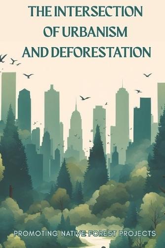 The Intersection of Urbanism and Deforestation: Promoting Native Forest Projects