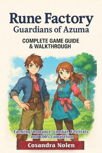 Rune Factory: Guardians of Azuma The Ultimate Complete Guide to Farming, Romance, Combat, Festivals, and 100% Completion