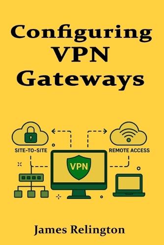 Configuring VPN Gateways: Site-to-Site and Remote Access VPNs