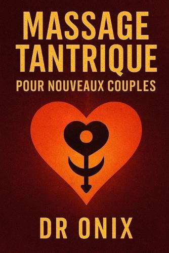 Massage Tantrique Pour Nouveaux Couples: Comment créer une connexion profonde et intime dès le départ avec une technique de massage sensoriel en SEULEMENT 15 minutes, SANS se sentir mal à l'aise ou pe