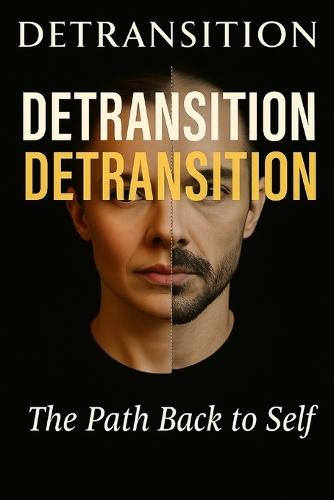 Detransition: The Path Back to Self: Unheard Voices, Hard Truths, and the Journey of Those Who Changed Their Minds About Gender