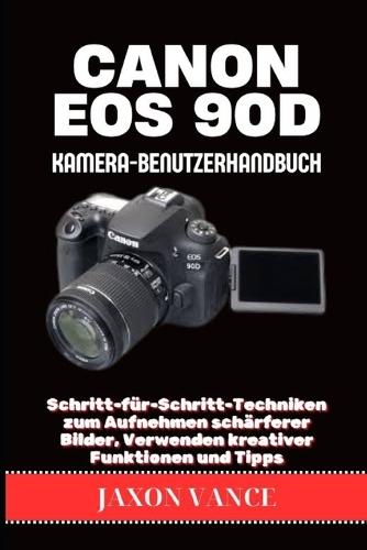 Canon EOS 90d Kamera-Benutzerhandbuch: Schritt-für-Schritt-Techniken zum Aufnehmen schärferer Bilder, Verwenden kreativer Funktionen und Tipps