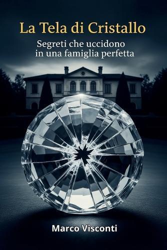 La Tela Di Cristallo: Segreti che Uccidono in una Famiglia Perfetta.: Inganni, Vendetta e un Terrificante Mistero. Un Thriller Psicologico e Domestic Noir da Brivido.