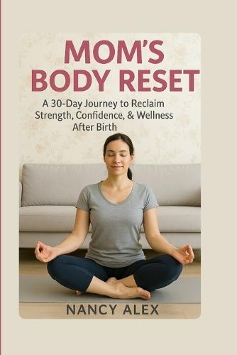 Mom's Body Reset: A 30-Day Journey To Reclaim Strength, Confidence & Wellness After Baby