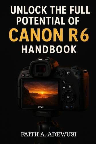Unlocking The Full Potential Of Canon R6 Handbook: Your Go-to Guide for Taking Beautiful Photos and Cinematic Videos