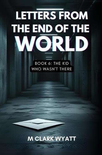 Letters from the End of the World: Book 6: The Kid Who Wasn't There