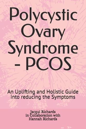 Polycystic Ovary Syndrome - PCOS: An Uplifting and Holistic Guide into reducing the Symptoms