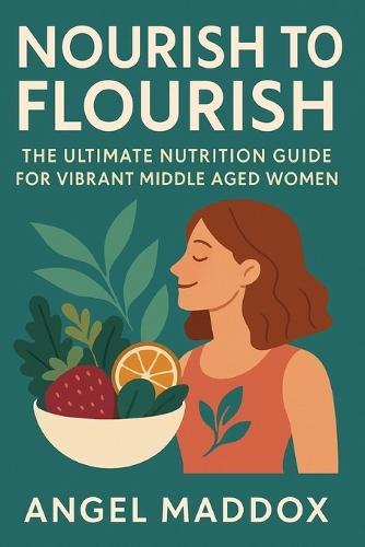 Nourish to Flourish: The Ultimate Nutrition Guide for Vibrant Middle Aged Women