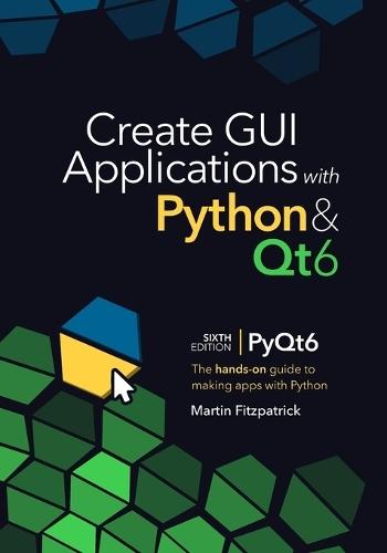 Create GUI Applications with Python & Qt6 (6th Edition, PyQt6): The hands-on guide to making apps with Python