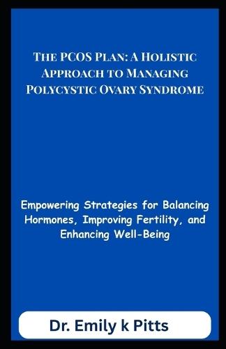 The PCOS Plan: A Holistic Approach to Managing Polycystic Ovary Syndrome: Empowering Strategies for Balancing Hormones, Improving Fertility, and Enhancing Well-Being