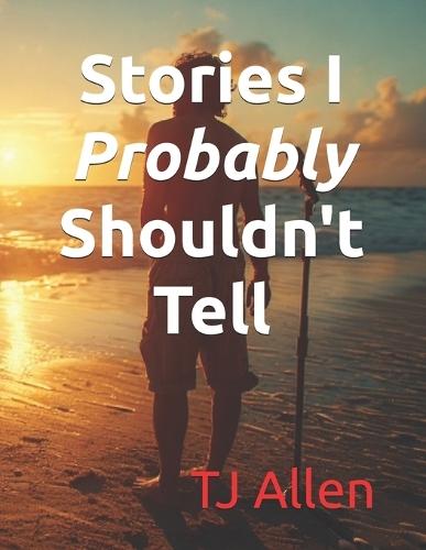 Stories I Probably Shouldn't Tell