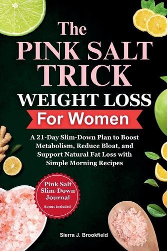 The Pink Salt Trick Weight Loss for Women: A 21-Day Slim-Down Plan to Boost Metabolism, Reduce Bloat, and Support Natural Fat Loss with Simple Morning Recipes