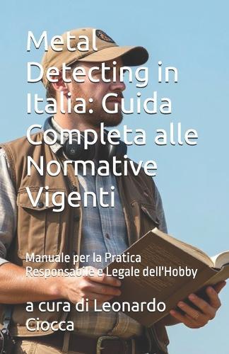 Metal Detecting in Italia: Guida Completa alle Normative Vigenti: Manuale per la Pratica Responsabile e Legale dell'Hobby