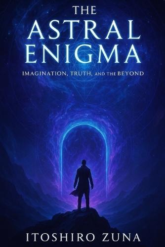 The Astral Enigma: Imagination, Truth, and the Beyond