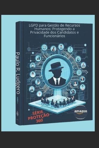 LGPD para Gestão de Recursos Humanos: Protegendo a Privacidade dos Candidatos e Funcionários