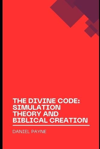 The Divine Code: Exploring Reality Through the Lens of Simulation Theory and Biblical Creation