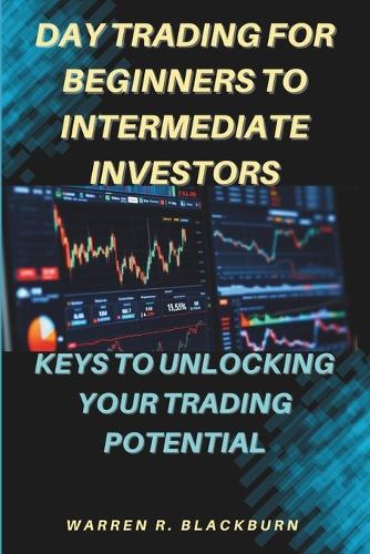 Day Trading For Beginners To Intermediate Investors: Keys To Unlocking Your Trading Potential