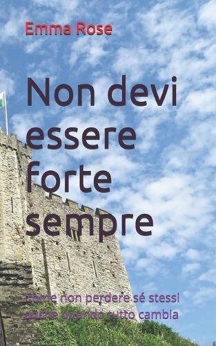 Non devi essere forte sempre: Come non perdere sé stessi anche quando tutto cambia