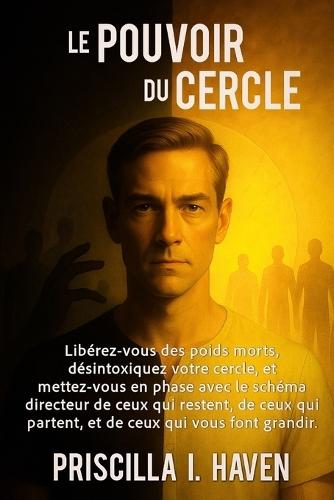 Le Pouvoir Du Cercle: Libérez-vous des poids morts, désintoxiquez votre cercle, et mettez-vous en phase avec le schéma directeur de ceux qui restent, de ceux qui partent, et de ceux qui vous font grandir.