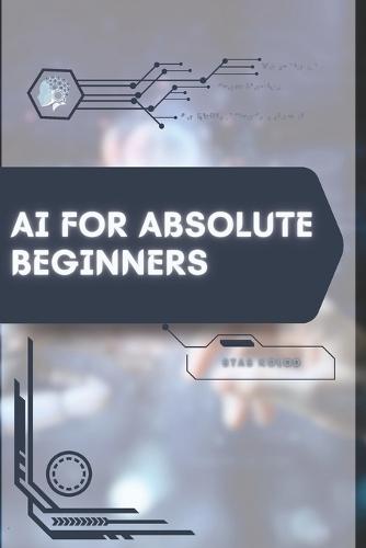 AI for Absolute Beginners: Your Road from Novice to Skilled Professional