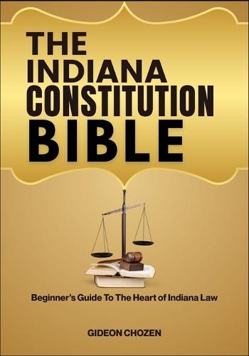 The Indiana Constitution Bible: Beginner's Guide To The Heart of Indiana Law