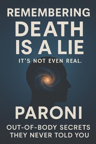 Remembering: Death is a Lie - It Is Not Even Real: Out-of-Body Secrets: They Never Told You - Discover What Really Happens When You Die and Remember Who You Truly Are in this Realm