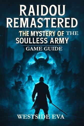 Raidou Remastered the Mystery of the Soulless Army Game Guide: Unlock Hidden Secrets, Master Combat, And Conquer Tokyo's Darkest Mystical Challenges
