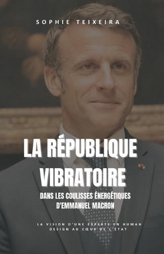 La Republique Vibratoire: Dans Les Coulisses Energetiques d'Emmanuel Macron