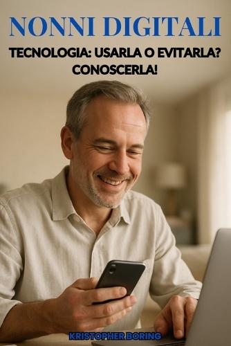 Nonni Digitali: Tecnologia: Utilizzarla O Evitarla? Conoscerla!