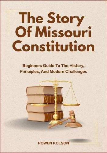 The Story Of Missouri Constitution: Beginners Guide To The History, Principles, And Modern Challenges