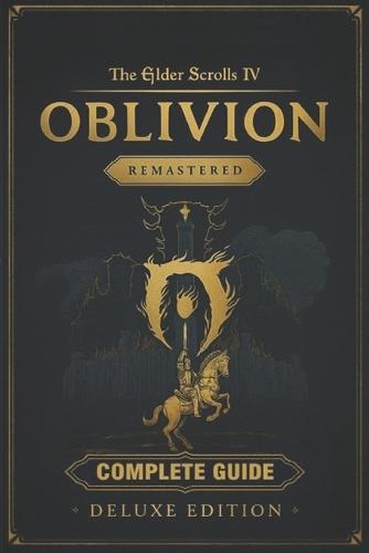The Elder Scrolls IV: Oblivion Remastered Complete Game Guide & Walkthrough: Includes: Main Quest, All Side Quests, Faction Guides, Daedric Shrines, Shivering Isles Expansion, Items, Maps, Character Builds, Skills, Secrets, and Strategies