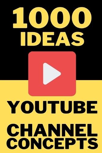 1000 Ideas: YouTube Channel Concepts: Start Smart. Grow Fast. Never Run Out of Content Ideas.