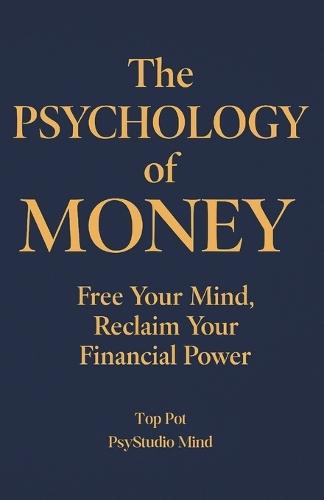 The Psychology of Money: Free Your Mind, Reclaim Your Financial Power