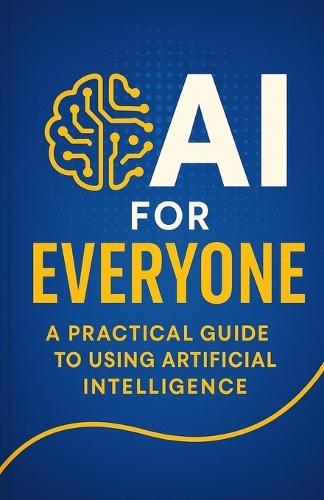 AI for Everyone: A Practical Guide to Using Artificial Intelligence