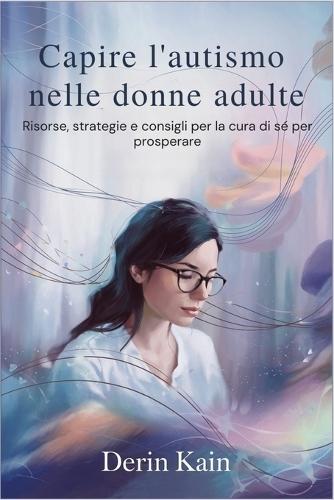 Capire l'autismo nelle donne adulte: Risorse, strategie e consigli per la cura di sé per prosperare