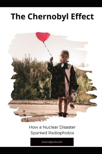 The Chernobyl Effect: How a Nuclear Disaster Sparked Radiophobia