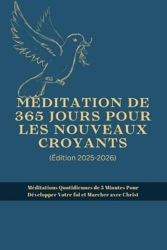 Méditation de 365 Jours Pour Les Nouveaux Croyants (Édition 2025-2026): Méditations Quotidiennes de 5 Minutes Pour Développer Votre foi et Marcher avec Christ