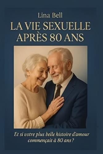 La vie sexuelle après 80 ans: Et si votre plus belle histoire d'amour commençait à 80 ans ?