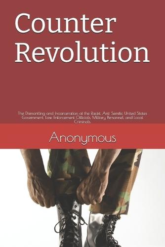 Counter Revolution: The Dismantling and Incarceration of the Racist, Anti Semitic United States Government, Law Enforcement Officials, Military Personnel, and Local Criminals.