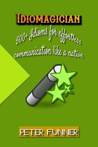 Idiomagician: 500+ Idioms for effortless communication like a native