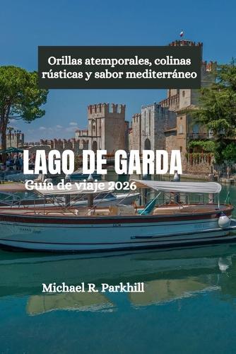 LAGO DE GARDA Guía de viaje 2026: Orillas atemporales, colinas rústicas y sabor mediterráneo