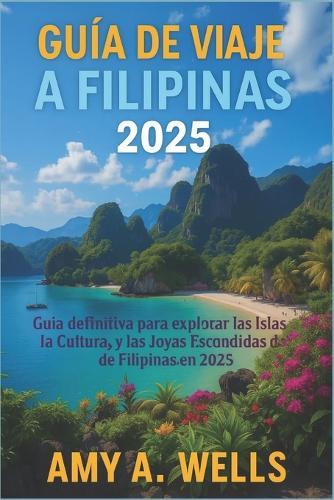 Guía de Viaje Filipinas 2025: La guía definitiva para explorar las islas, la cultura y las joyas ocultas de Filipinas en 2025
