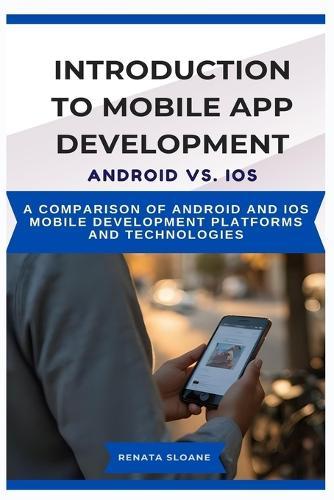 Introduction to Mobile App Development Android vs. IOS: A comparison of Android and iOS mobile development platforms and technologies
