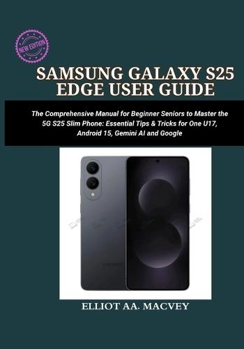 Samsung Galaxy S25 Edge User Guide: A Comprehensive Manual for Beginner Seniors to Master the 5G S25 Series Slim Phone: Essential Tips & Tricks for One UI 7, Android 15, Gemini AI, and Google