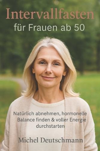 Intervallfasten für Frauen ab 50: Natürlich abnehmen, hormonelle Balance finden & voller Energie durchstarten